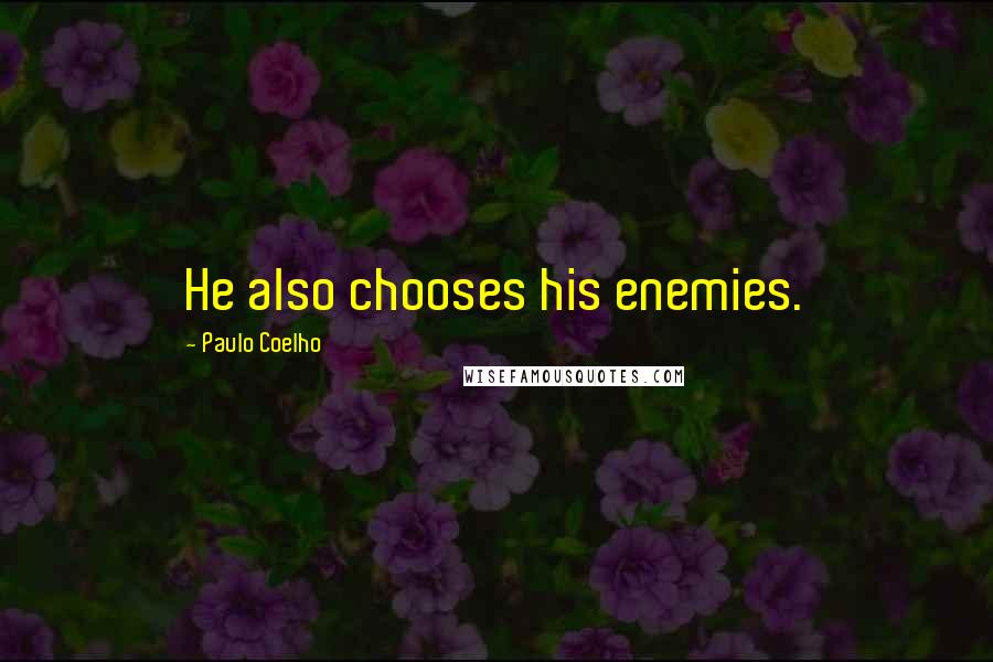 Paulo Coelho Quotes: He also chooses his enemies.