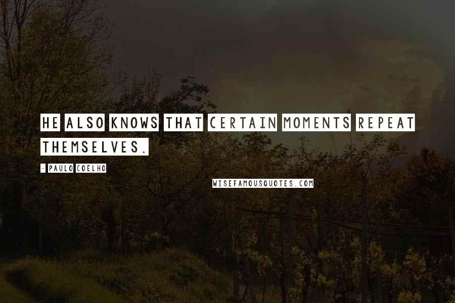 Paulo Coelho Quotes: He also knows that certain moments repeat themselves.