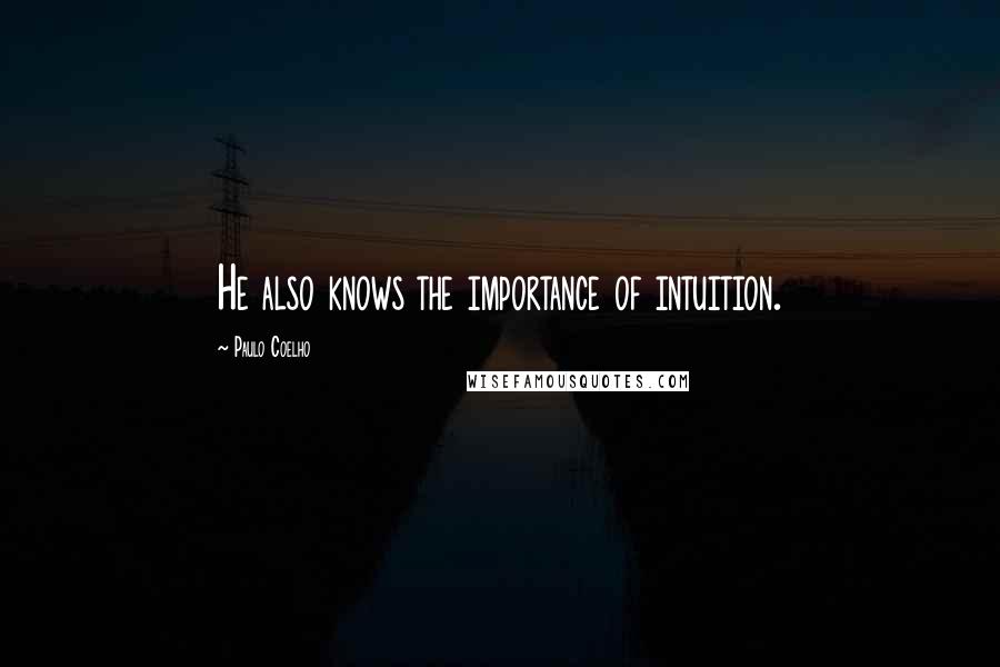 Paulo Coelho Quotes: He also knows the importance of intuition.