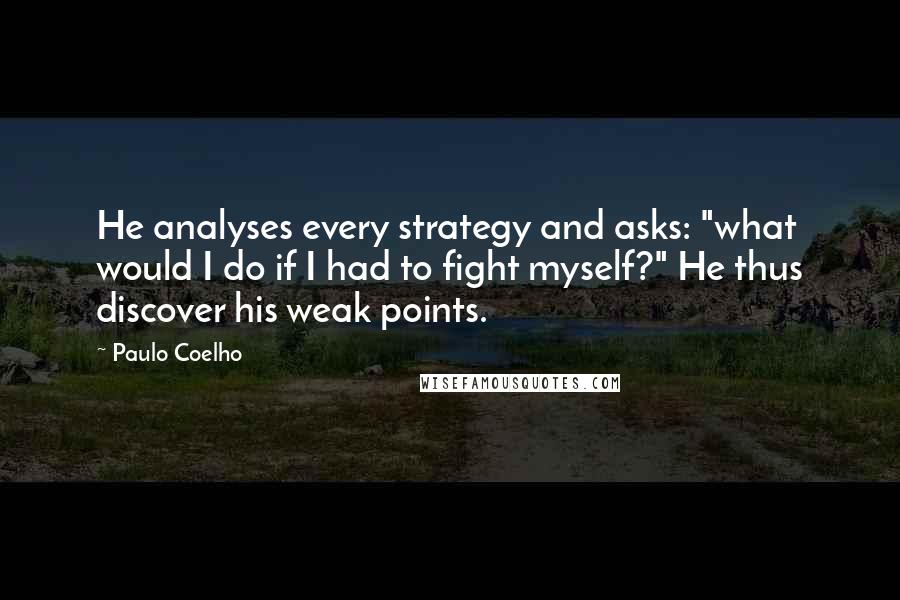 Paulo Coelho Quotes: He analyses every strategy and asks: "what would I do if I had to fight myself?" He thus discover his weak points.
