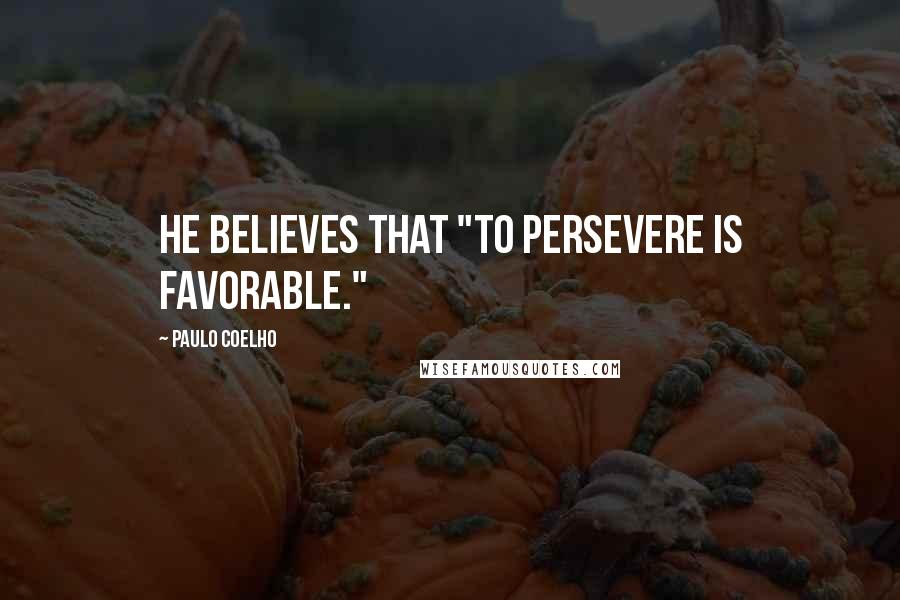 Paulo Coelho Quotes: He believes that "To persevere is favorable."