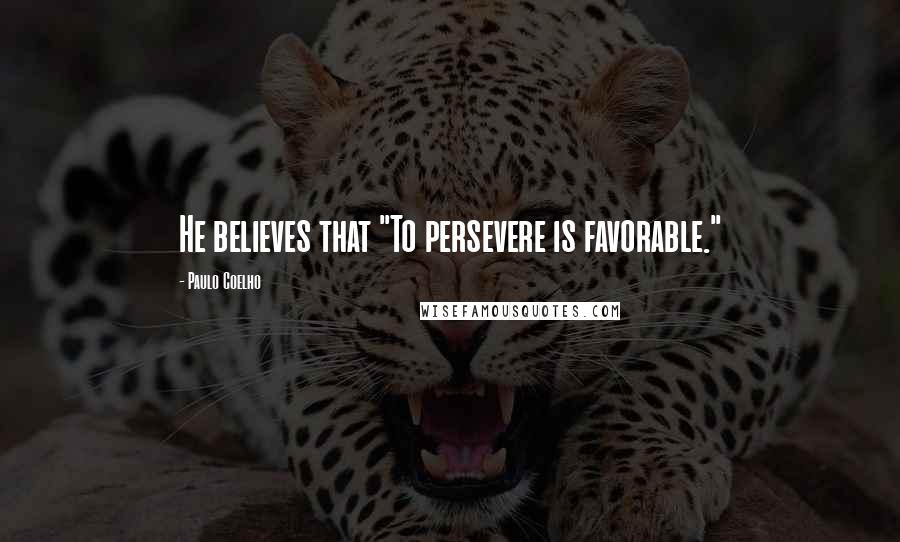 Paulo Coelho Quotes: He believes that "To persevere is favorable."