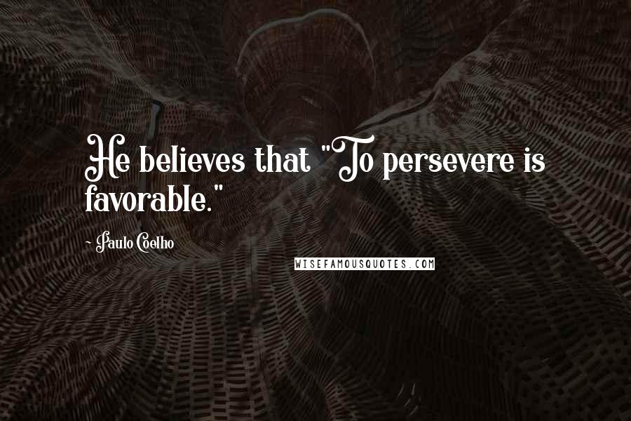 Paulo Coelho Quotes: He believes that "To persevere is favorable."