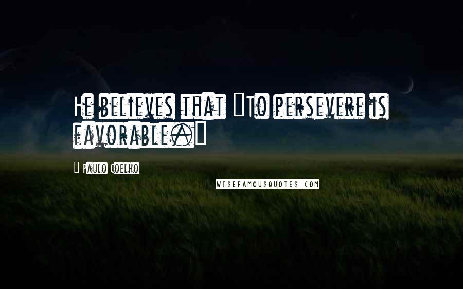 Paulo Coelho Quotes: He believes that "To persevere is favorable."