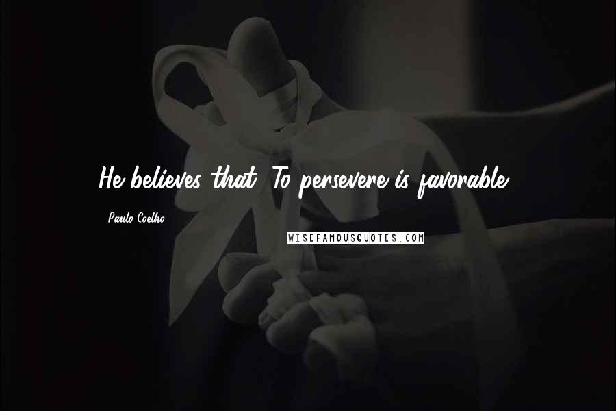 Paulo Coelho Quotes: He believes that "To persevere is favorable."