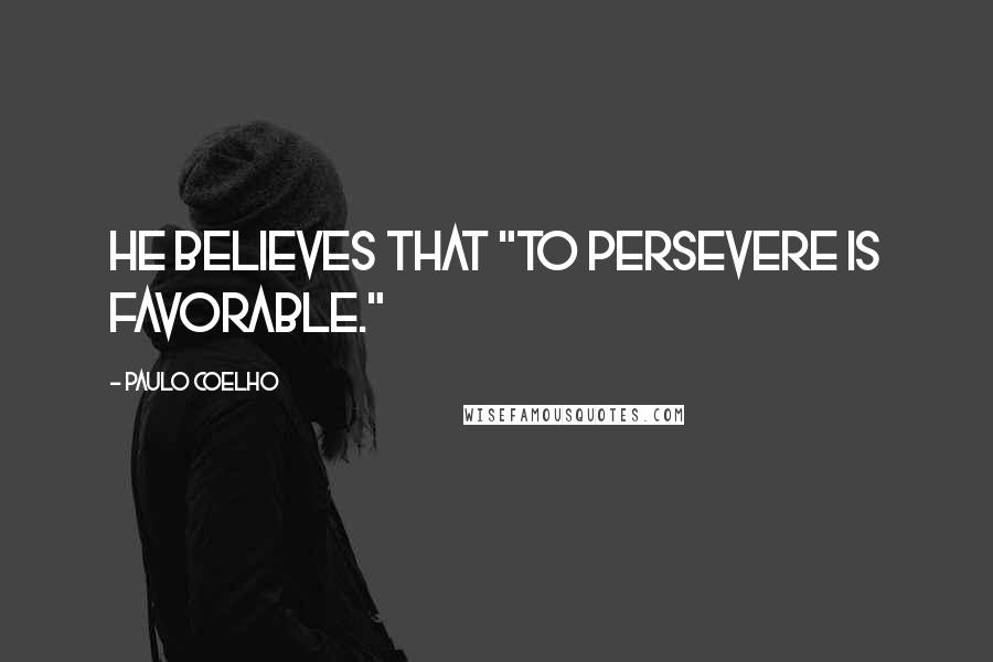 Paulo Coelho Quotes: He believes that "To persevere is favorable."