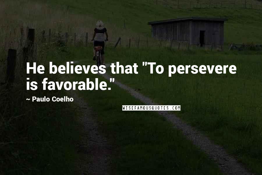Paulo Coelho Quotes: He believes that "To persevere is favorable."