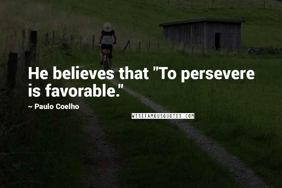 Paulo Coelho Quotes: He believes that "To persevere is favorable."