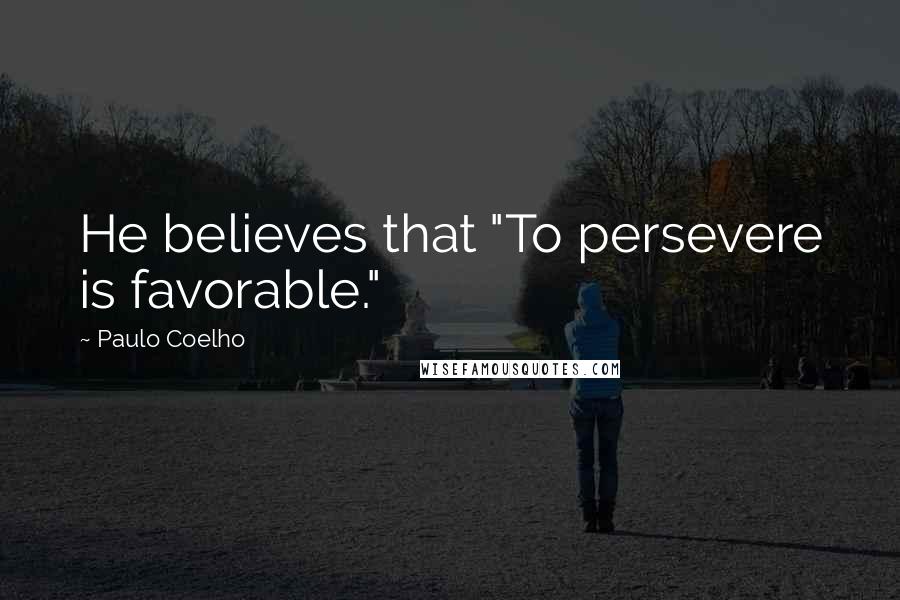 Paulo Coelho Quotes: He believes that "To persevere is favorable."