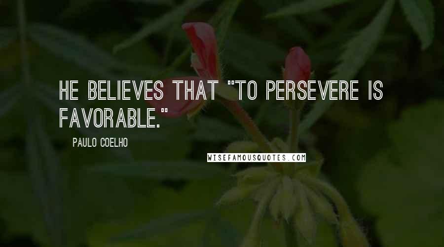 Paulo Coelho Quotes: He believes that "To persevere is favorable."