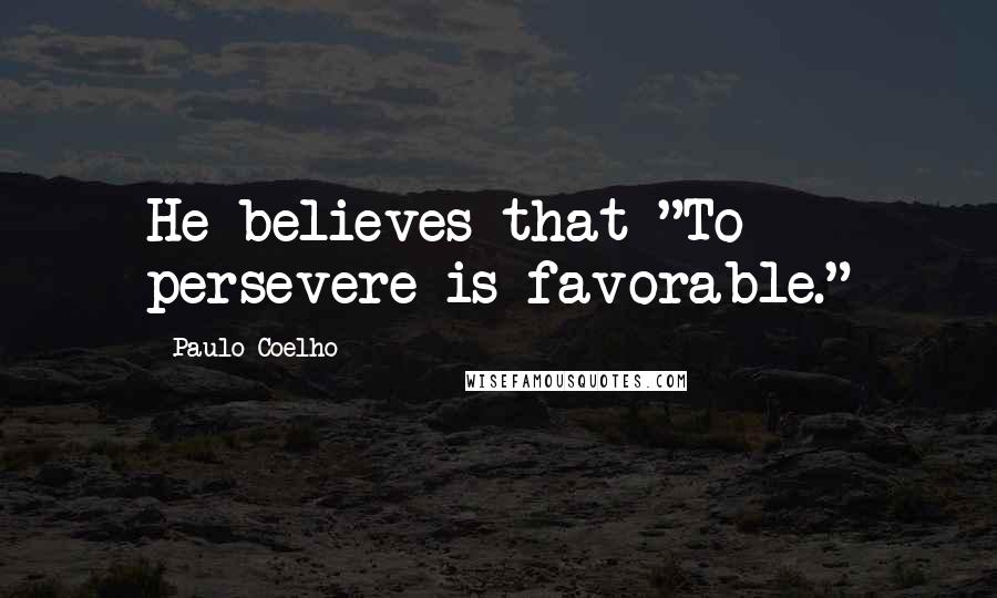 Paulo Coelho Quotes: He believes that "To persevere is favorable."