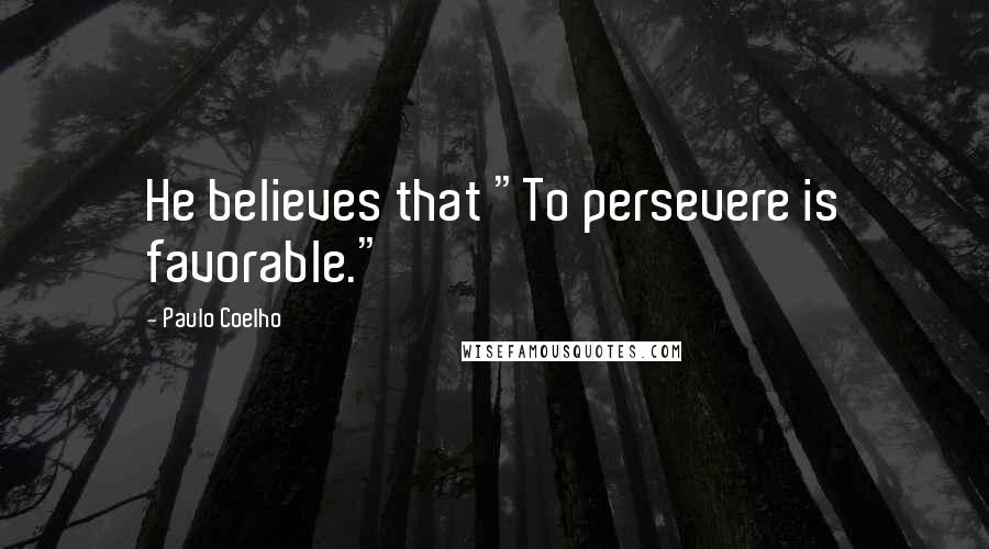 Paulo Coelho Quotes: He believes that "To persevere is favorable."