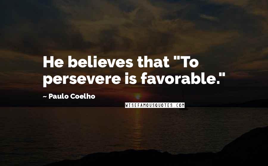 Paulo Coelho Quotes: He believes that "To persevere is favorable."