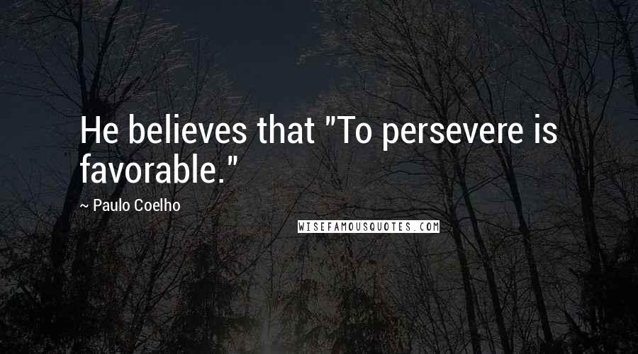 Paulo Coelho Quotes: He believes that "To persevere is favorable."