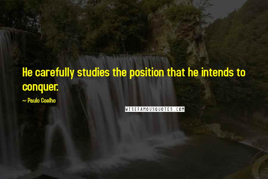 Paulo Coelho Quotes: He carefully studies the position that he intends to conquer.