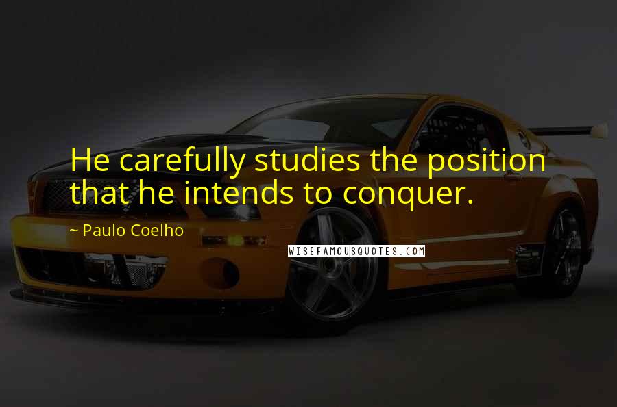 Paulo Coelho Quotes: He carefully studies the position that he intends to conquer.