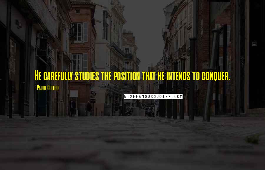 Paulo Coelho Quotes: He carefully studies the position that he intends to conquer.