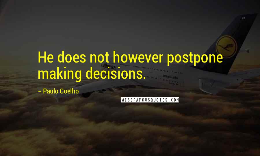 Paulo Coelho Quotes: He does not however postpone making decisions.