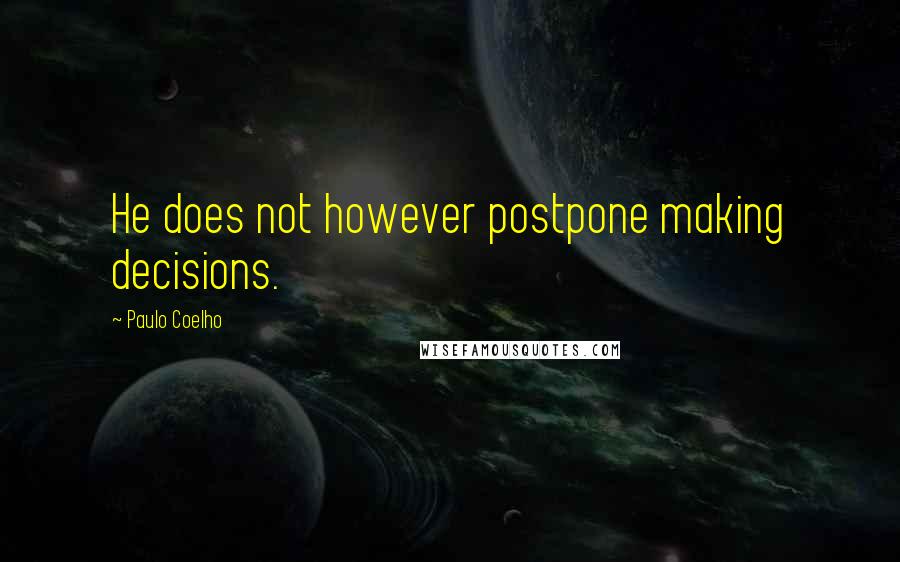 Paulo Coelho Quotes: He does not however postpone making decisions.