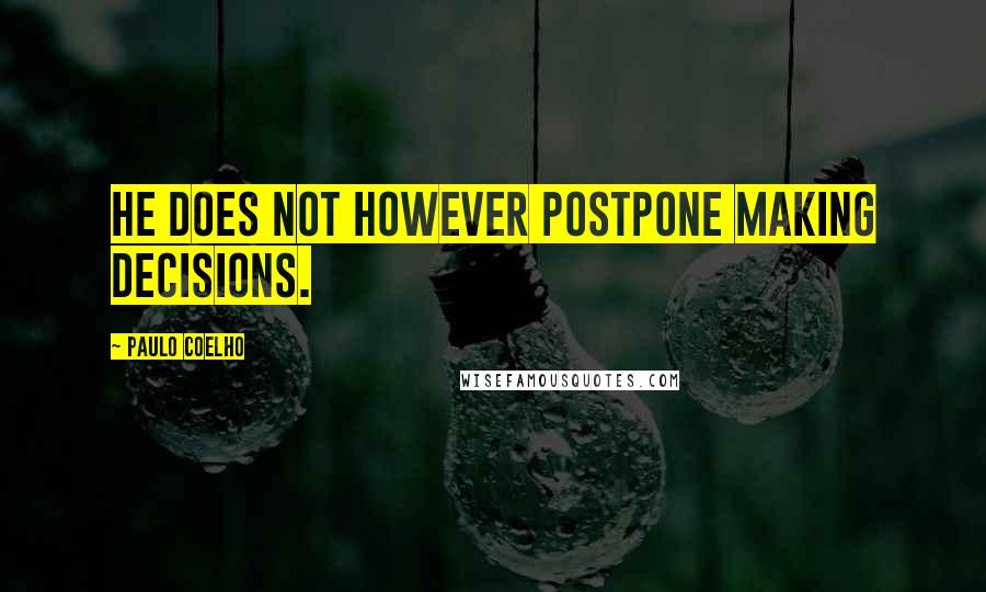 Paulo Coelho Quotes: He does not however postpone making decisions.