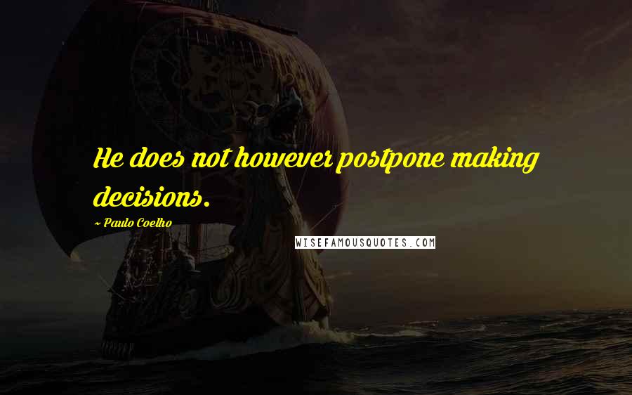 Paulo Coelho Quotes: He does not however postpone making decisions.