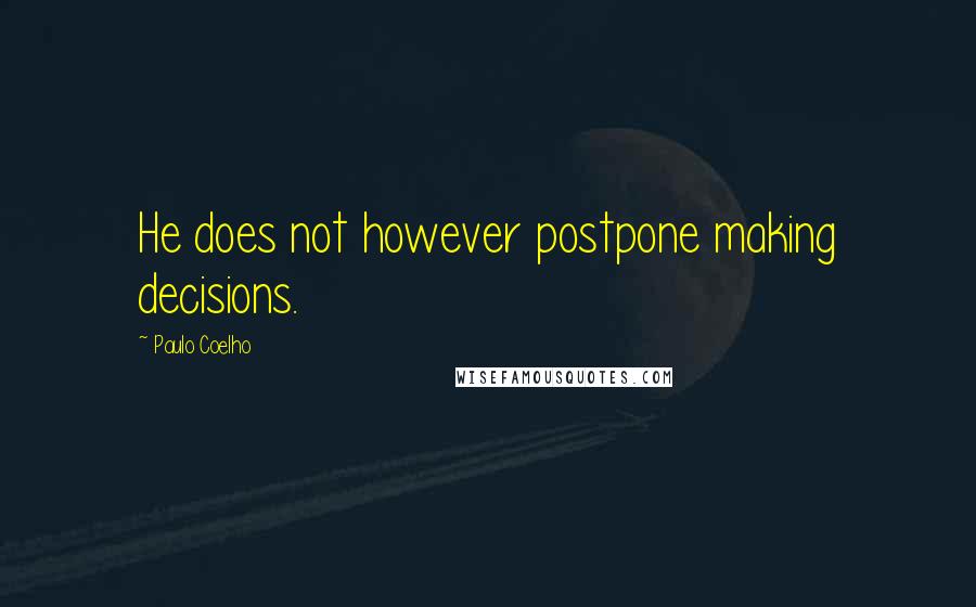 Paulo Coelho Quotes: He does not however postpone making decisions.