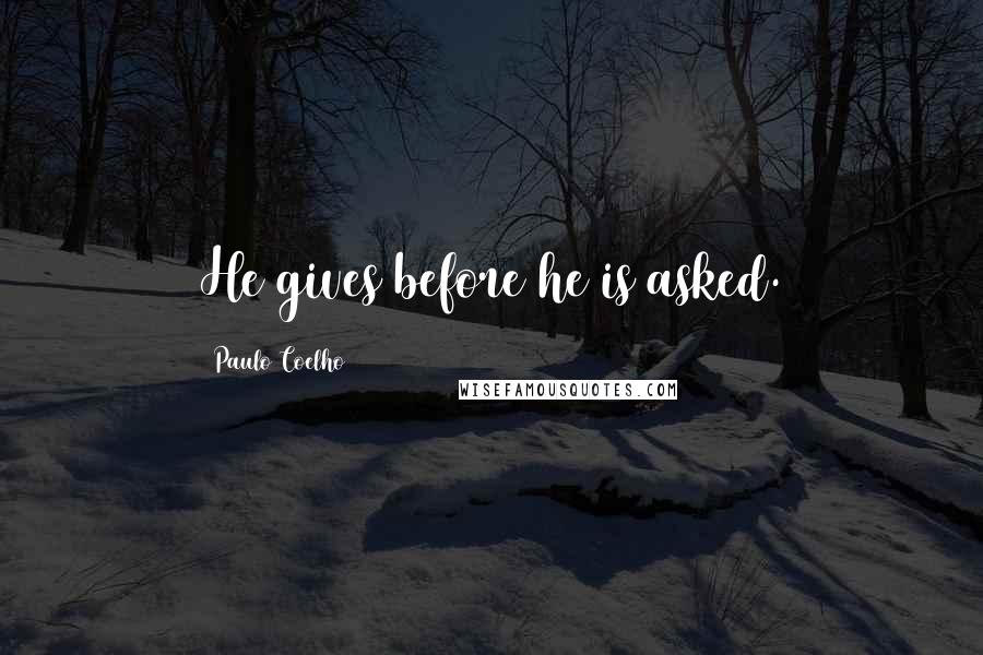 Paulo Coelho Quotes: He gives before he is asked.