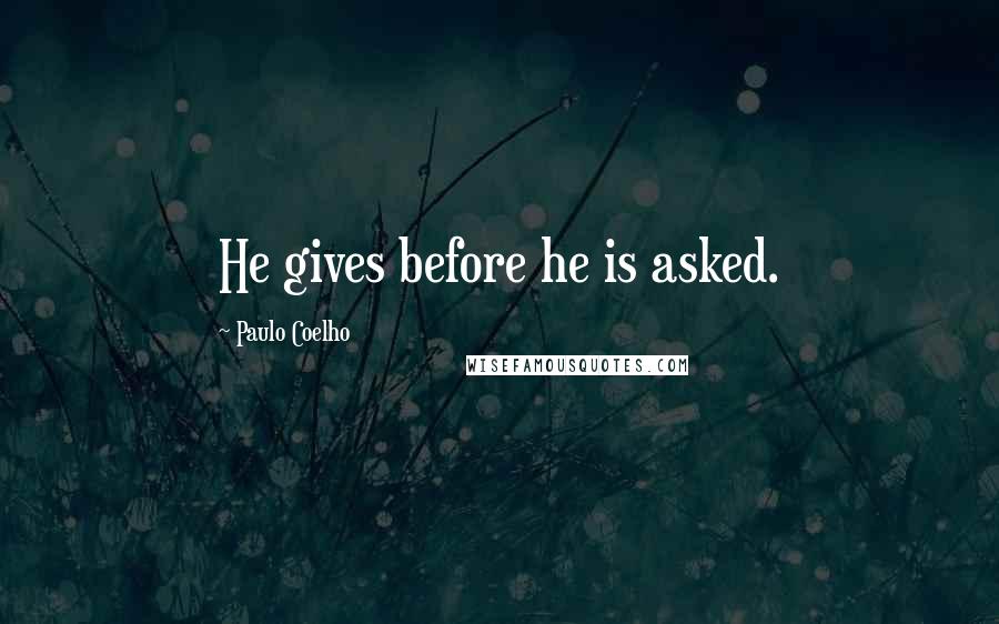 Paulo Coelho Quotes: He gives before he is asked.