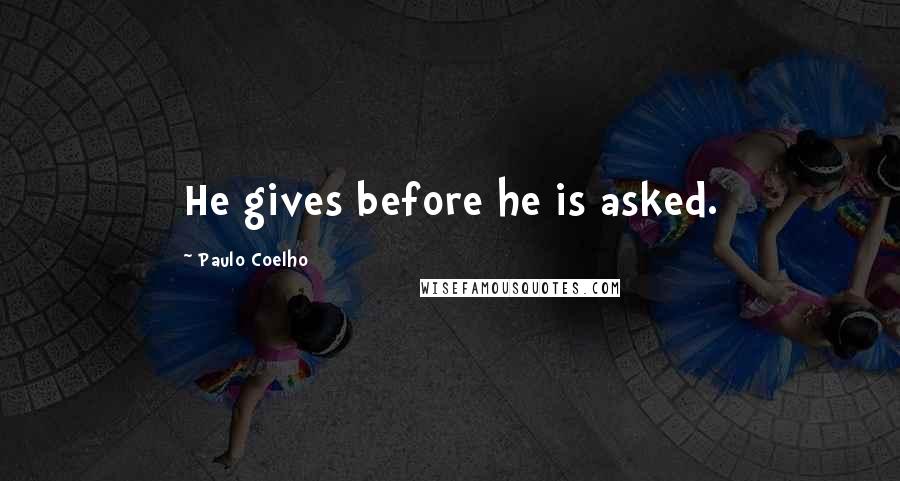 Paulo Coelho Quotes: He gives before he is asked.