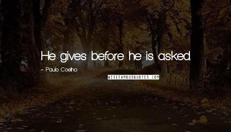 Paulo Coelho Quotes: He gives before he is asked.