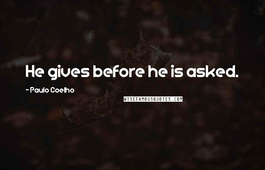 Paulo Coelho Quotes: He gives before he is asked.