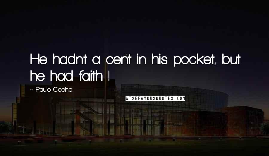 Paulo Coelho Quotes: He hadn't a cent in his pocket, but he had faith !