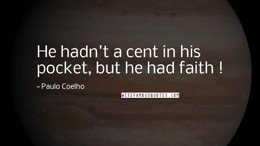 Paulo Coelho Quotes: He hadn't a cent in his pocket, but he had faith !