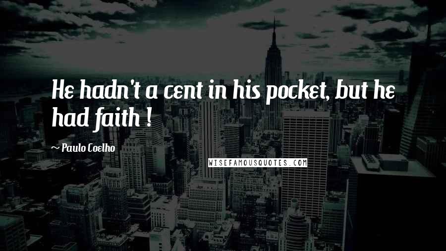 Paulo Coelho Quotes: He hadn't a cent in his pocket, but he had faith !