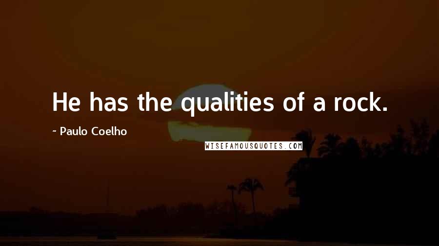 Paulo Coelho Quotes: He has the qualities of a rock.