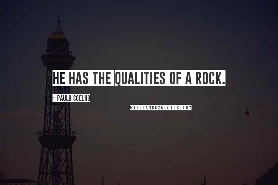 Paulo Coelho Quotes: He has the qualities of a rock.
