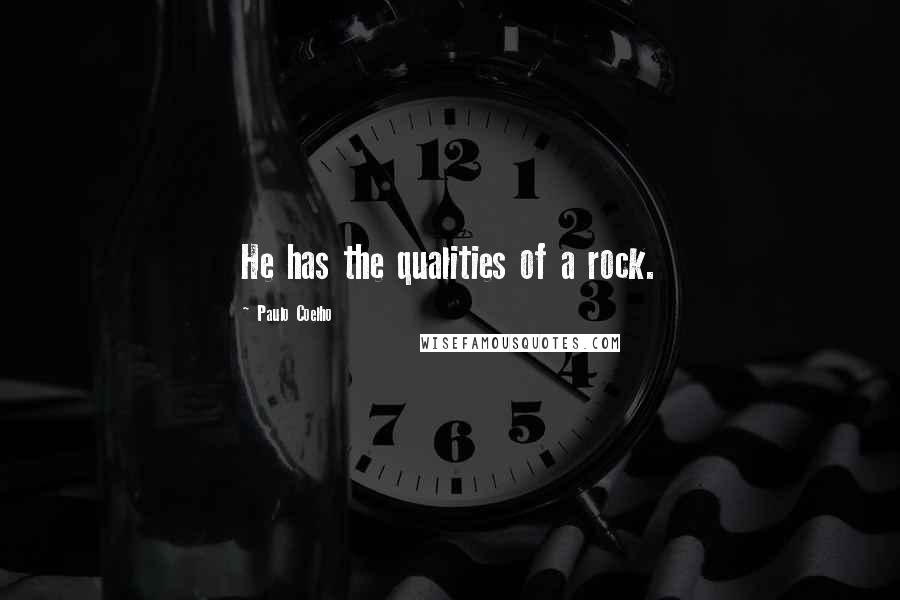 Paulo Coelho Quotes: He has the qualities of a rock.