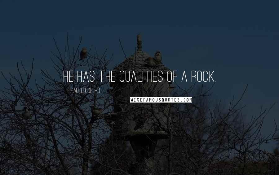 Paulo Coelho Quotes: He has the qualities of a rock.