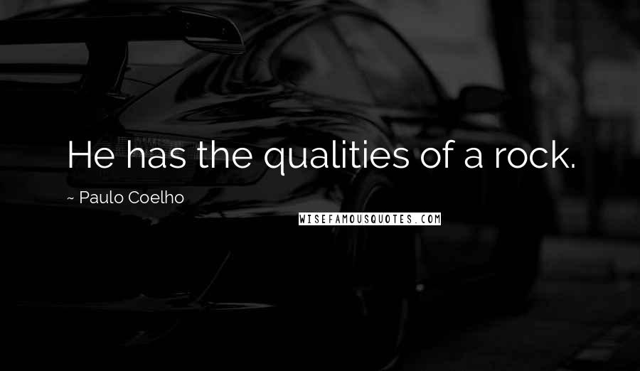 Paulo Coelho Quotes: He has the qualities of a rock.