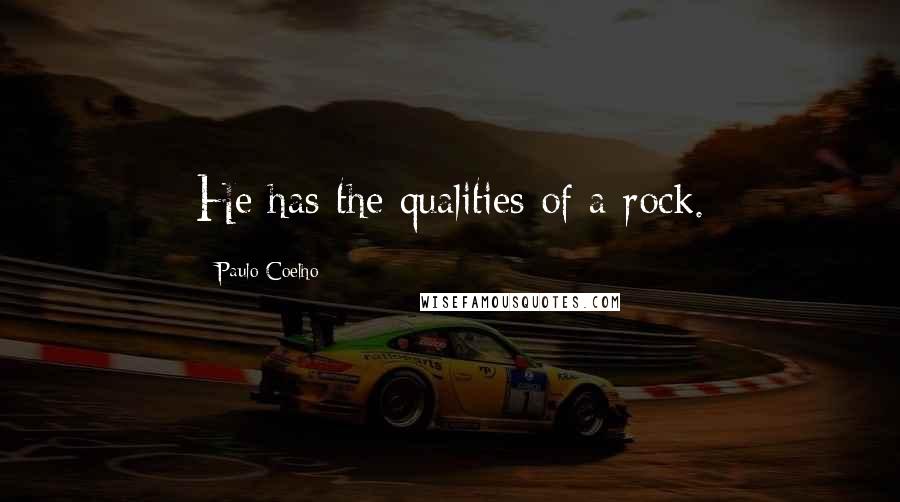 Paulo Coelho Quotes: He has the qualities of a rock.
