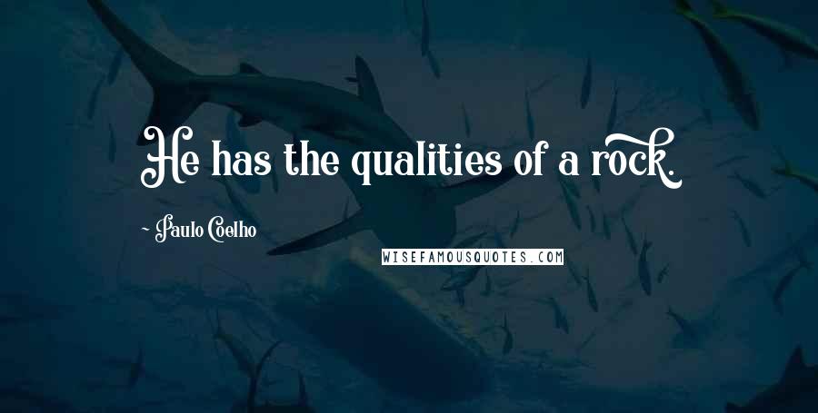 Paulo Coelho Quotes: He has the qualities of a rock.