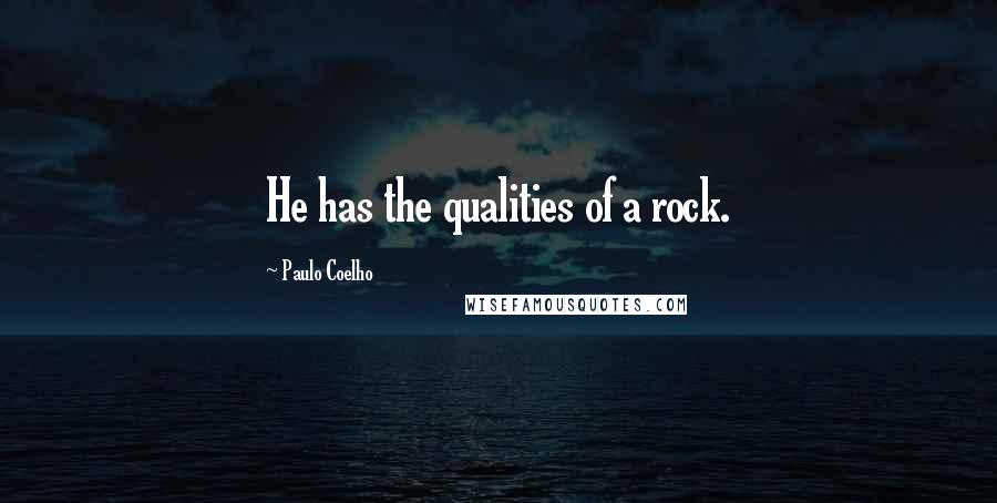 Paulo Coelho Quotes: He has the qualities of a rock.