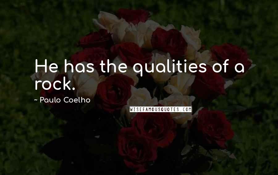 Paulo Coelho Quotes: He has the qualities of a rock.