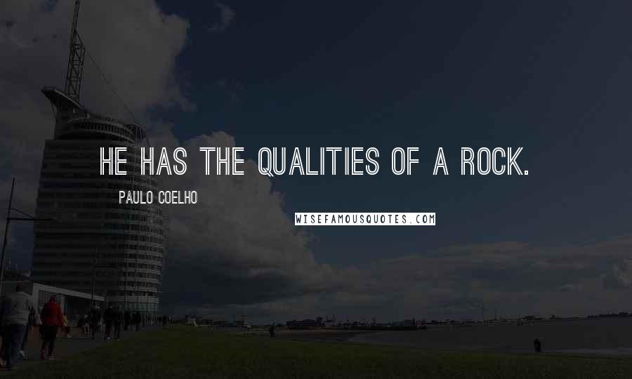 Paulo Coelho Quotes: He has the qualities of a rock.