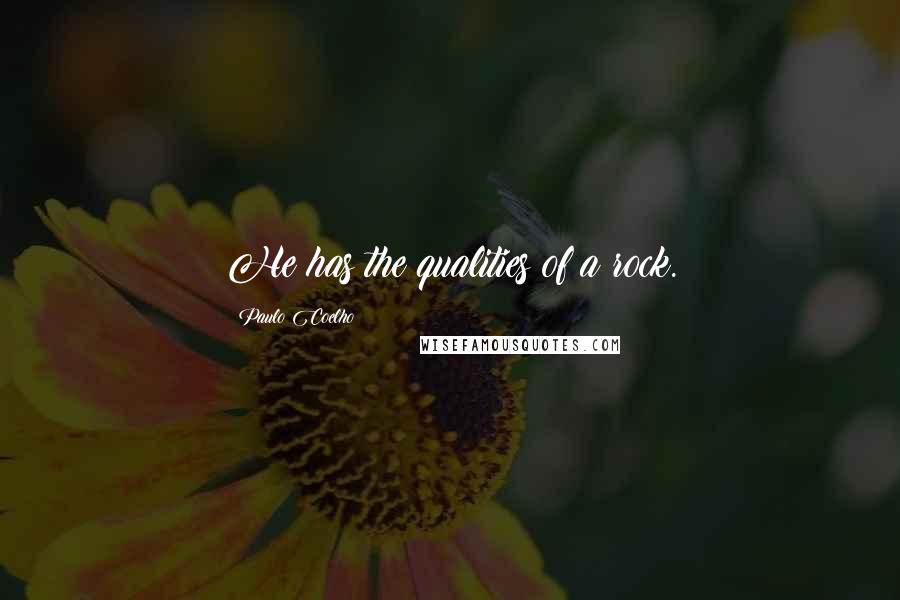Paulo Coelho Quotes: He has the qualities of a rock.