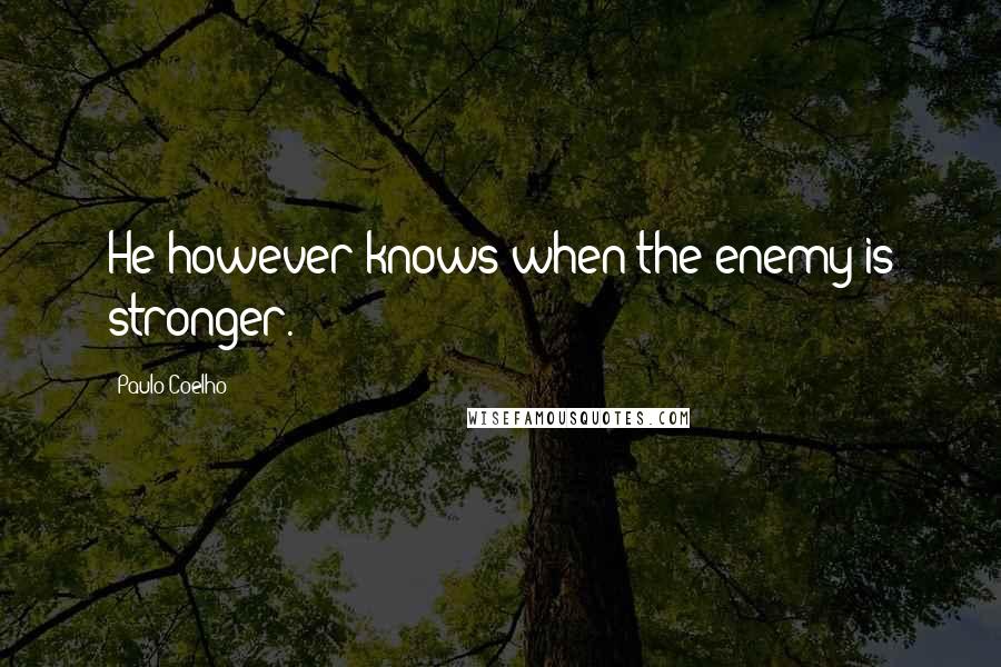 Paulo Coelho Quotes: He however knows when the enemy is stronger.