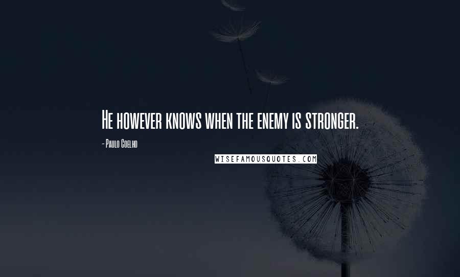 Paulo Coelho Quotes: He however knows when the enemy is stronger.