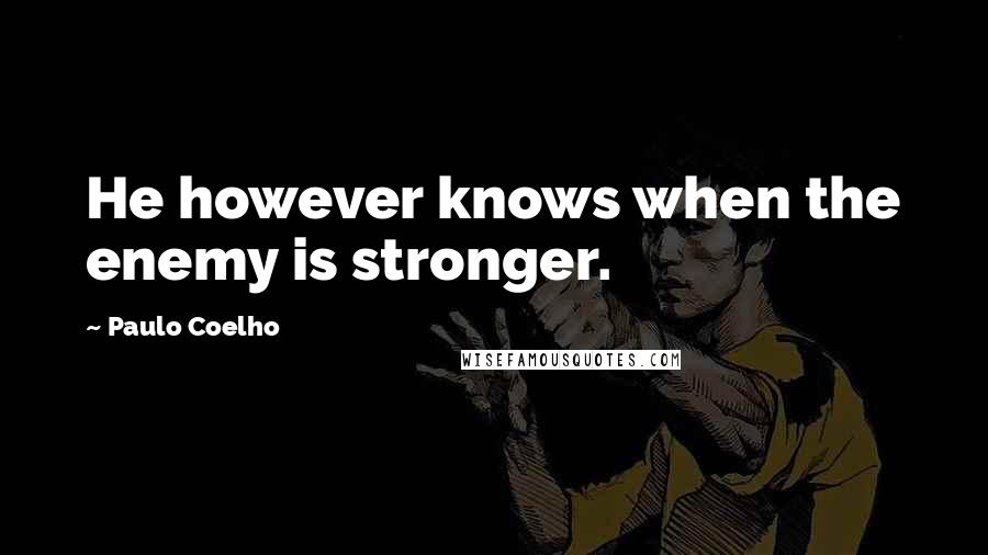 Paulo Coelho Quotes: He however knows when the enemy is stronger.