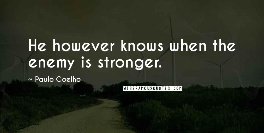 Paulo Coelho Quotes: He however knows when the enemy is stronger.