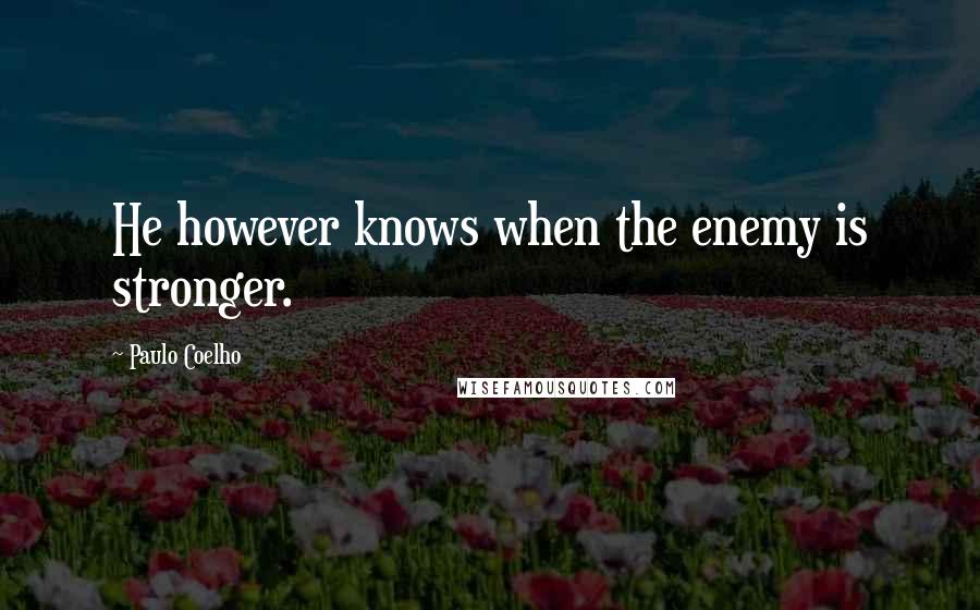 Paulo Coelho Quotes: He however knows when the enemy is stronger.